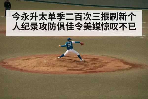 今永升太单季二百次三振刷新个人纪录攻防俱佳令美媒惊叹不已