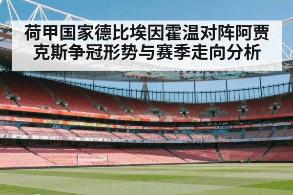 荷甲国家德比埃因霍温对阵阿贾克斯争冠形势与赛季走向分析