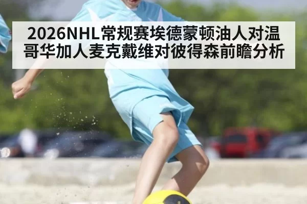 2026NHL常规赛埃德蒙顿油人对温哥华加人麦克戴维对彼得森前瞻分析